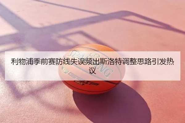利物浦季前赛防线失误频出斯洛特调整思路引发热议