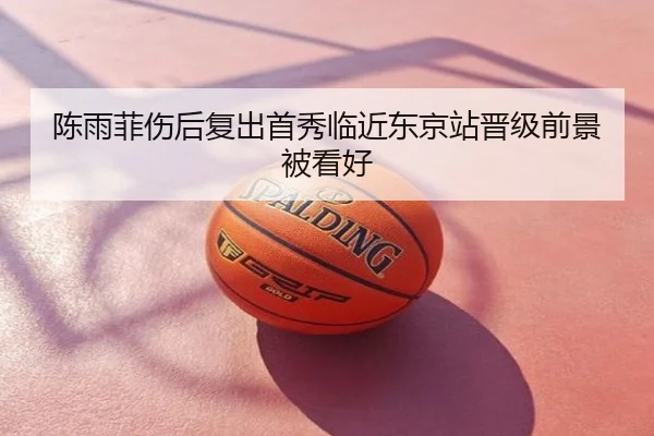 陈雨菲伤后复出首秀临近东京站晋级前景被看好