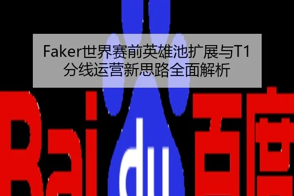 Faker世界赛前英雄池扩展与T1分线运营新思路全面解析