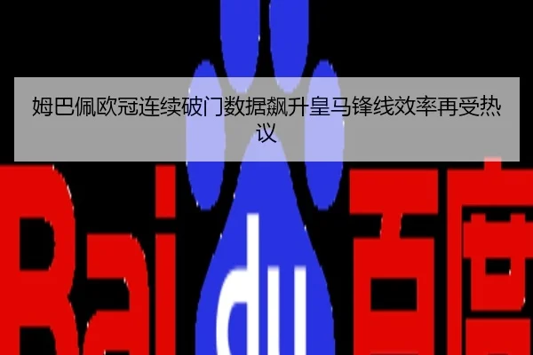 姆巴佩欧冠连续破门数据飙升皇马锋线效率再受热议